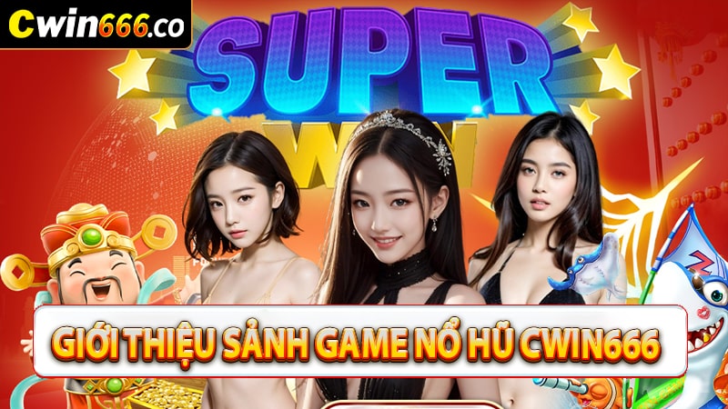 Giới thiệu sảnh game nổ hũ cwin666 đổi thưởng 