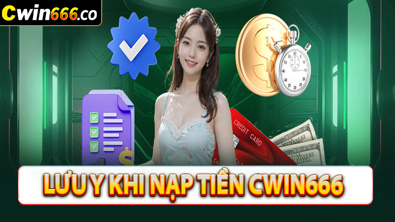 Một số vấn đề cần lưu ý khi nạp tiền cwin666 để không gặp sự cố