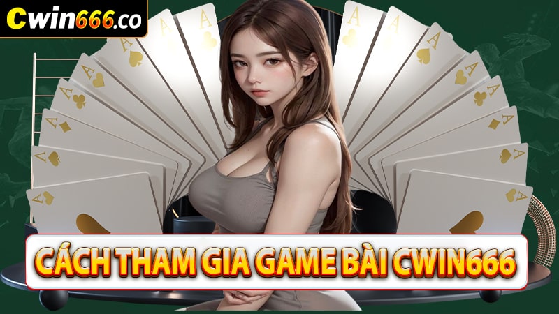 Hướng dẫn cách thức tham gia sảnh game bài cwin666