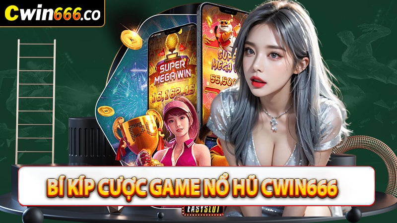 Bật mí 3 bí kíp cá cược game nổ hũ cwin666 cơ hội chiến thắng cao nhất hiện nay 