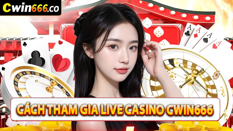 Hướng dẫn các bước tham gia cá cược live casino cwin666